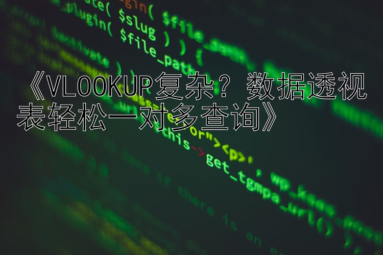     VLOOKUP复杂？数据透视表轻松一对多查询    