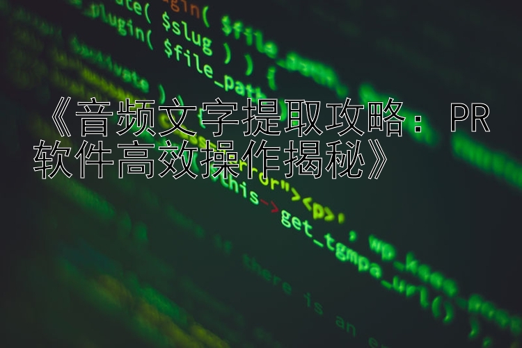 《音频文字提取攻略：PR软件高效操作揭秘》