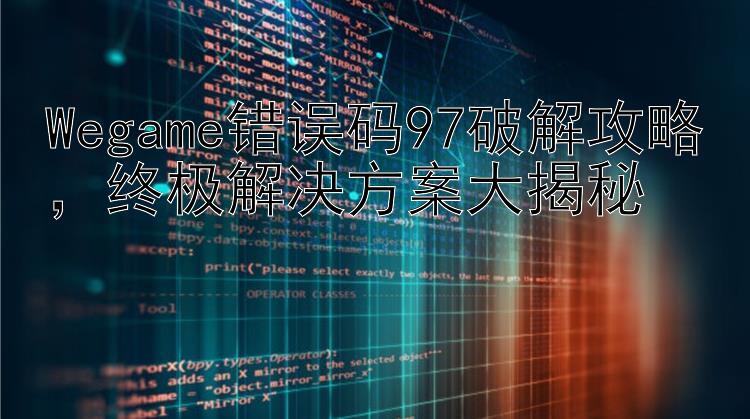 Wegame错误码97破解攻略，终极解决方案大揭秘