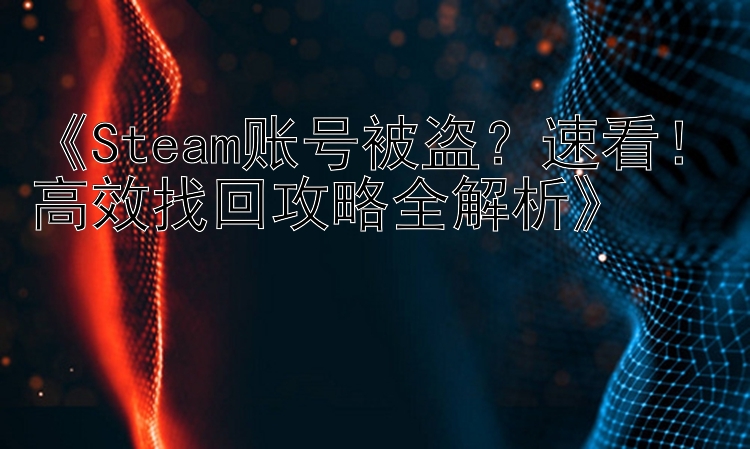 《Steam账号被盗？速看！高效找回攻略全解析》