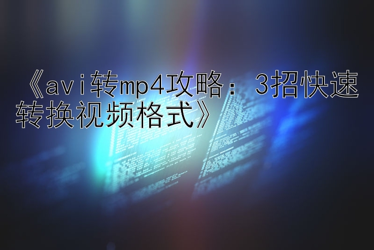 《avi转mp4攻略：3招快速转换视频格式》