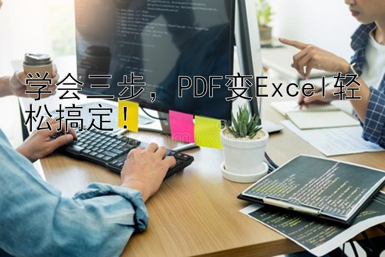 学会三步，PDF变Excel轻松搞定！