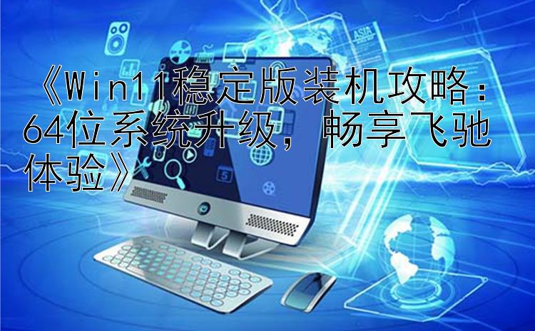 《Win11稳定版装机攻略：64位系统升级，畅享飞驰体验》