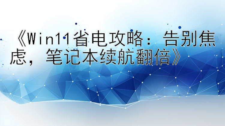    Win11省电攻略：告别焦虑   笔记本续航翻倍   