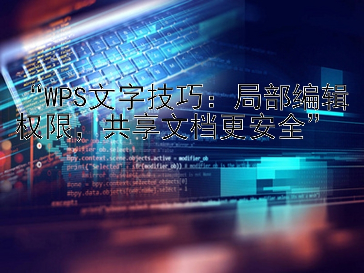 “WPS文字技巧：局部编辑权限，共享文档更安全”