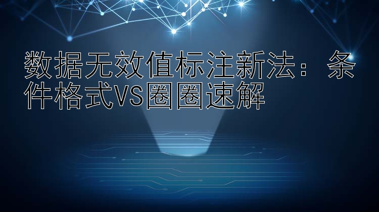 数据无效值标注新法：条件格式VS圈圈速解