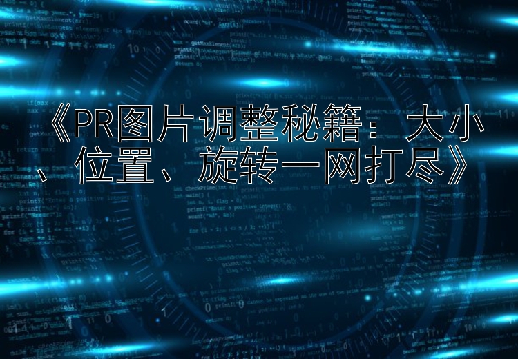 《PR图片调整秘籍：大小、位置、旋转一网打尽》