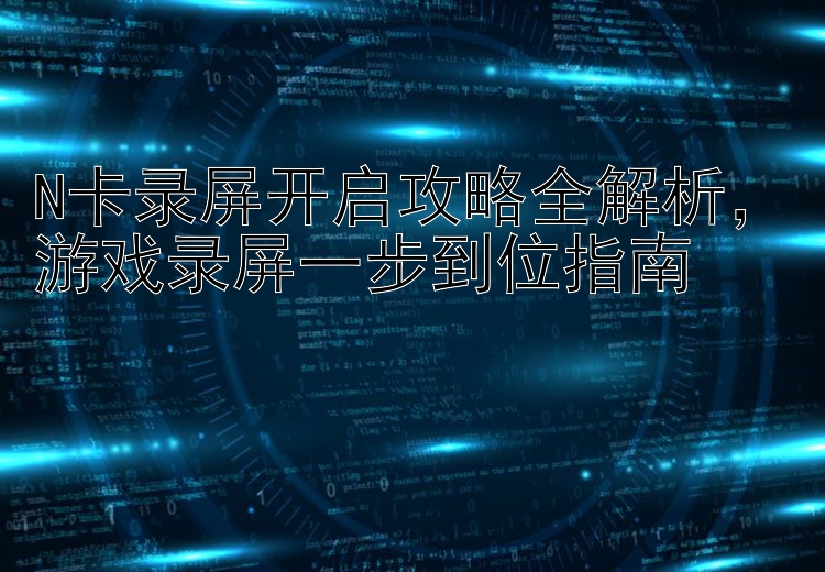 N卡录屏开启攻略全解析  游戏录屏一步到位指南