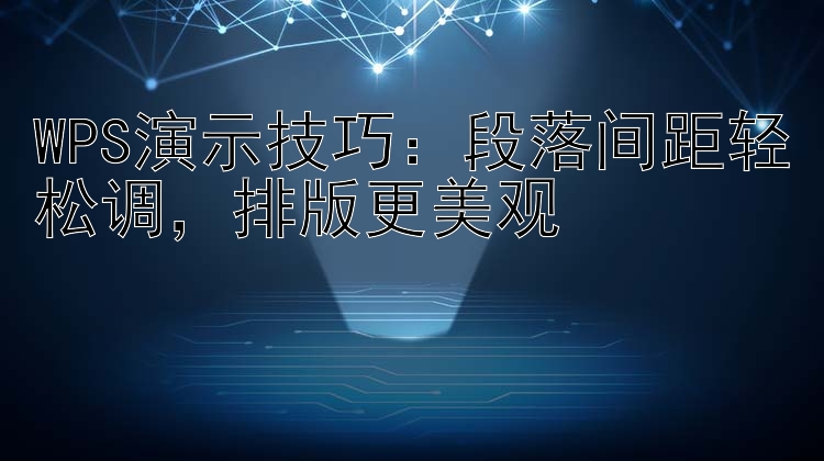 WPS演示技巧：段落间距轻松调，排版更美观