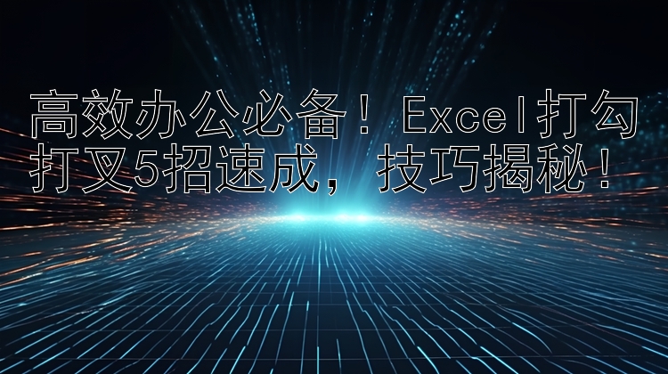 高效办公必备！Excel打勾打叉5招速成，技巧揭秘！