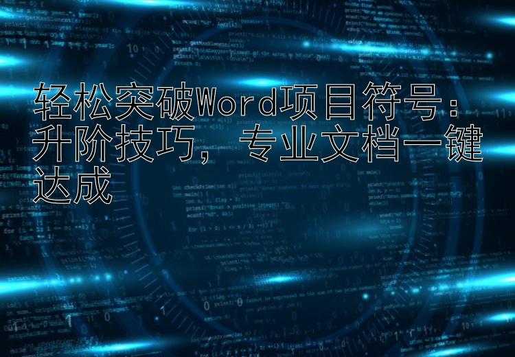 轻松突破Word项目符号：升阶技巧，专业文档一键达成