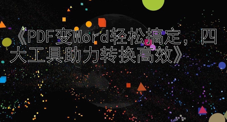 《PDF变Word轻松搞定，四大工具助力转换高效》