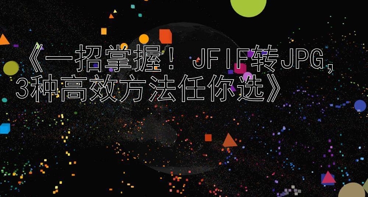 《一招掌握！JFIF转JPG，3种高效方法任你选》