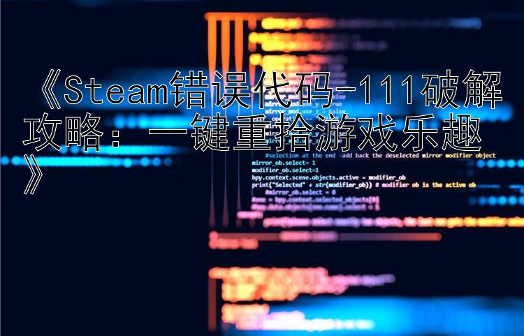 Steam错误代码-111破解攻略：一键重拾游戏乐趣