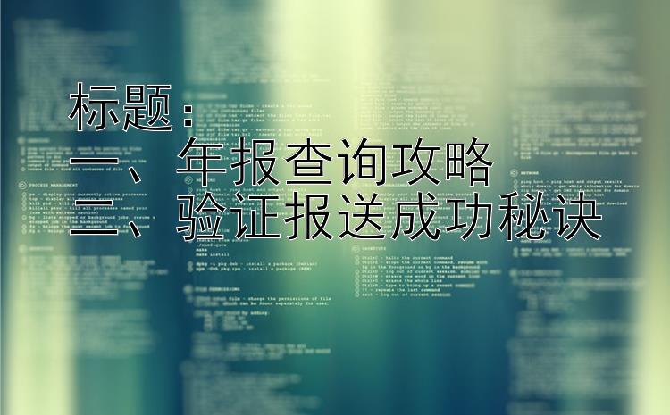 一、年报查询攻略二、验证报送成功秘诀