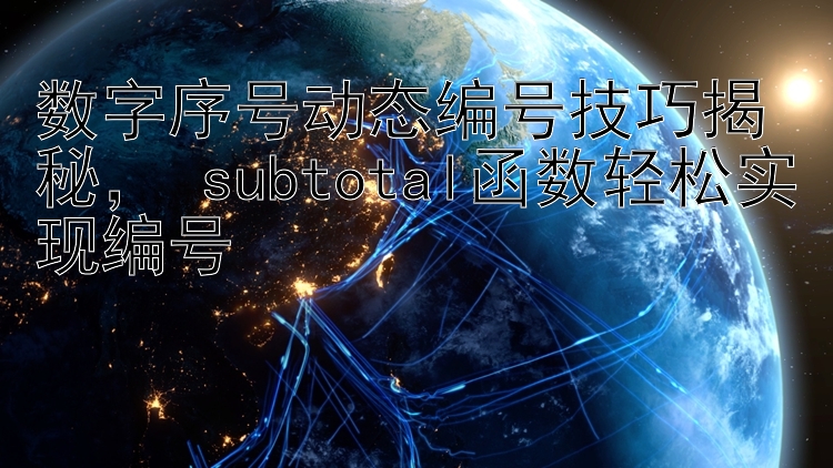 数字序号动态编号技巧揭秘， subtotal函数轻松实现编号