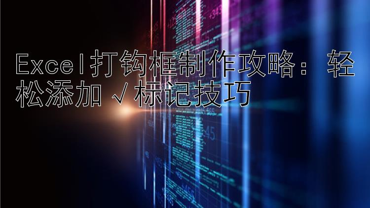 Excel打钩框制作攻略：轻松添加√标记技巧