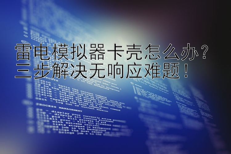 雷电模拟器卡壳怎么办？三步解决无响应难题！