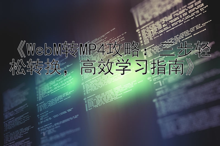 《WebM转MP4攻略：三步轻松转换，高效学习指南》