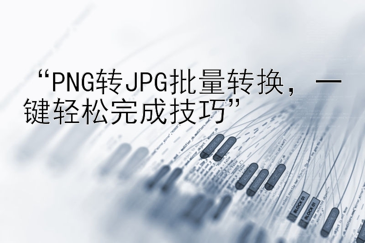 “PNG转JPG批量转换，一键轻松完成技巧”