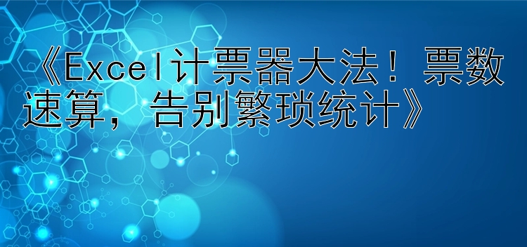 Excel计票器大法！票数速算 告别繁琐统计