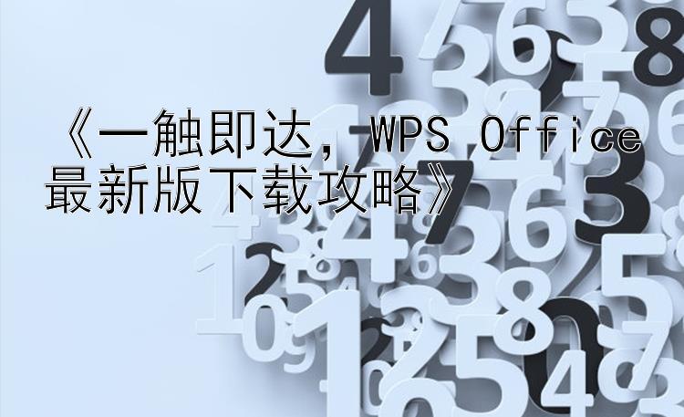 《一触即达，WPS Office最新版下载攻略》