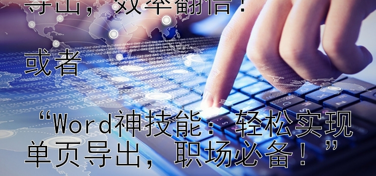 “职场小技巧：Word单页导出，效率翻倍！”或者“Word神技能：轻松实现单页导出，职场必备！”