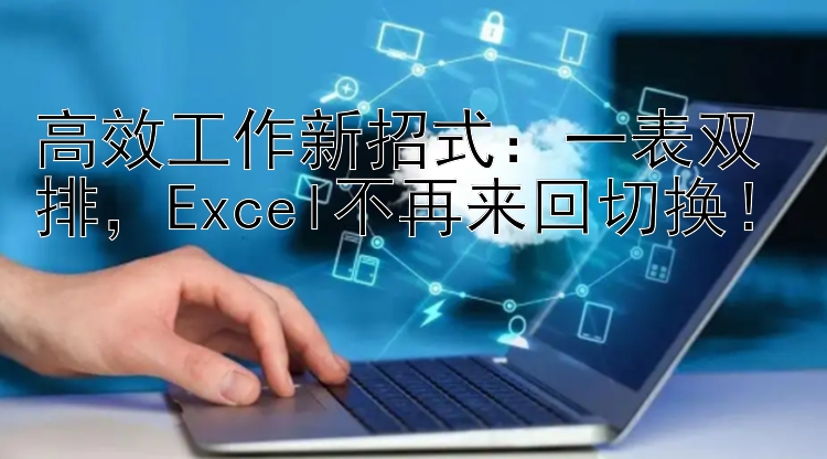 高效工作新招式：一表双排，Excel不再来回切换！