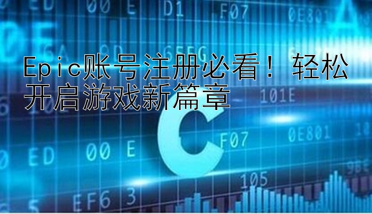 Epic账号注册必看！轻松开启游戏新篇章