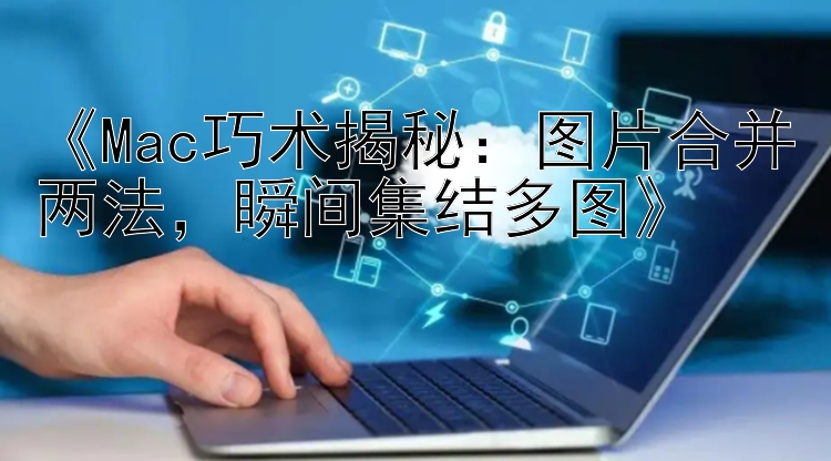 《Mac巧术揭秘：图片合并两法，瞬间集结多图》