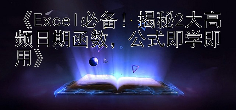 Excel必备！揭秘2大高频日期函数，公式即学即用