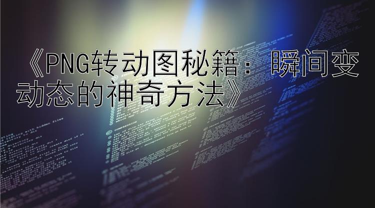 《PNG转动图秘籍：瞬间变动态的神奇方法》