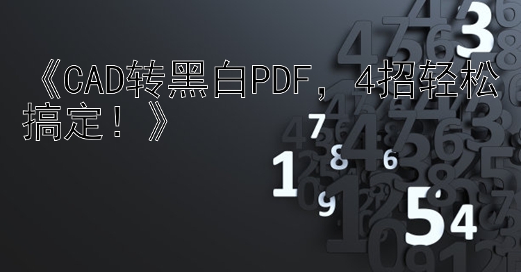 《CAD转黑白PDF，4招轻松搞定！》