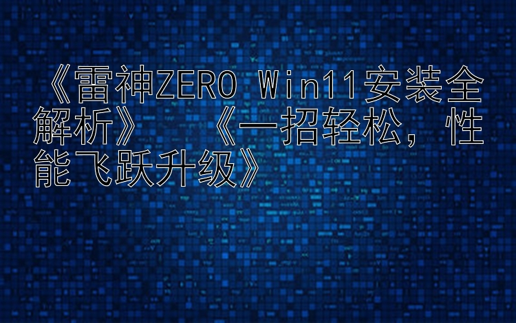 《雷神ZERO Win11安装全解析》  《一招轻松，性能飞跃升级》