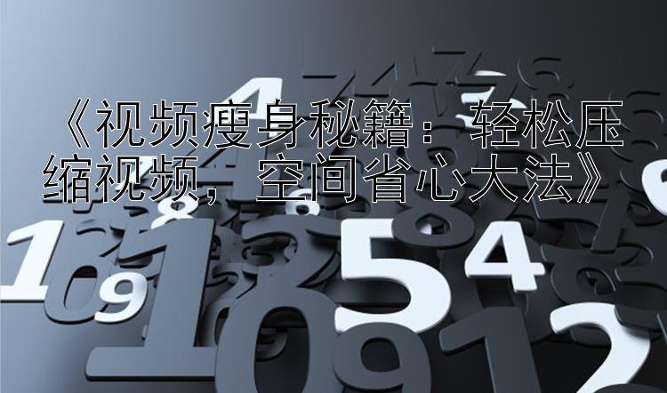 《视频瘦身秘籍：轻松压缩视频，空间省心大法》