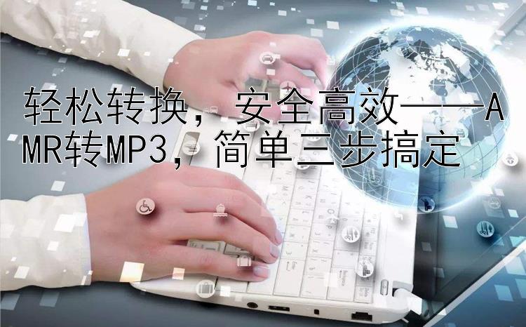 轻松转换，安全高效——AMR转MP3，简单三步搞定