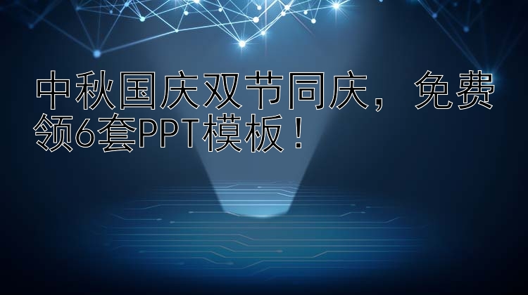 中秋国庆双节同庆，免费领6套PPT模板！