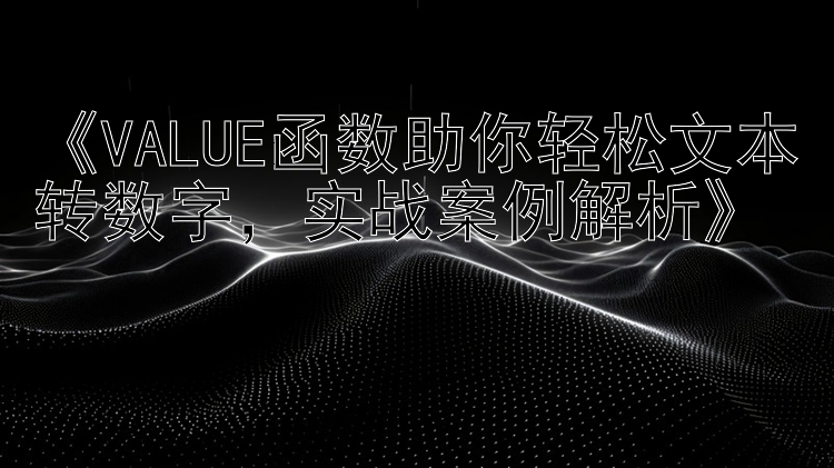 《VALUE函数助你轻松文本转数字，实战案例解析》