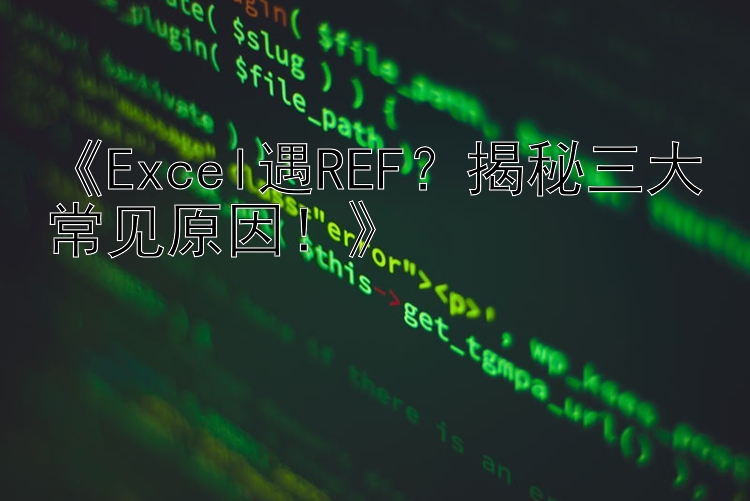 《Excel遇REF？揭秘三大常见原因！》