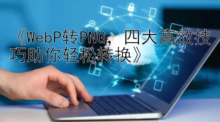 《WebP转PNG，四大高效技巧助你轻松转换》