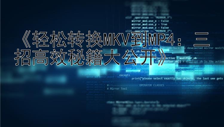 《轻松转换MKV到MP4：三招高效秘籍大公开》