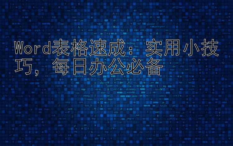 Word表格速成：实用小技巧，每日办公必备