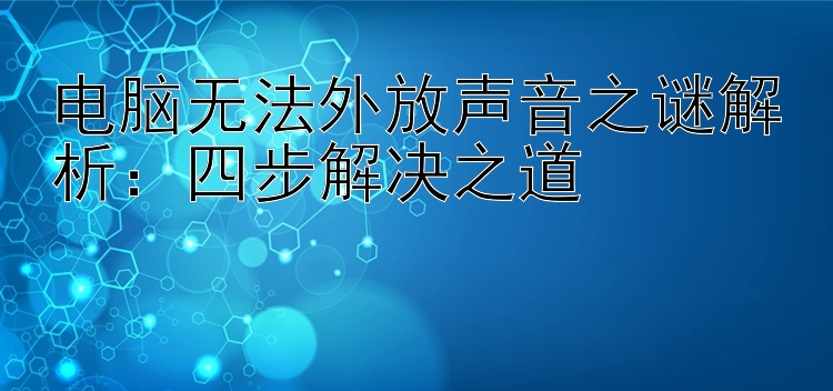 电脑无法外放声音之谜解析：四步解决之道