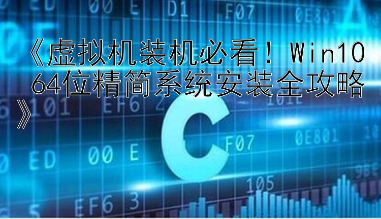 《虚拟机装机必看！Win10 64位精简系统安装全攻略》