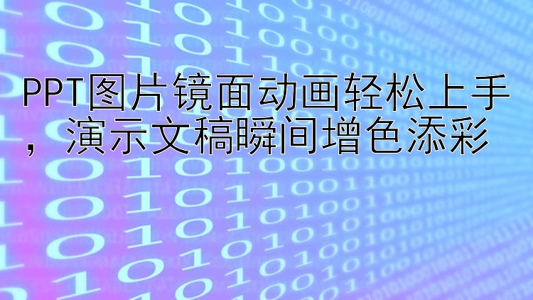 PPT图片镜面动画轻松上手，演示文稿瞬间增色添彩