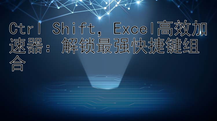 Ctrl+Shift，Excel高效加速器