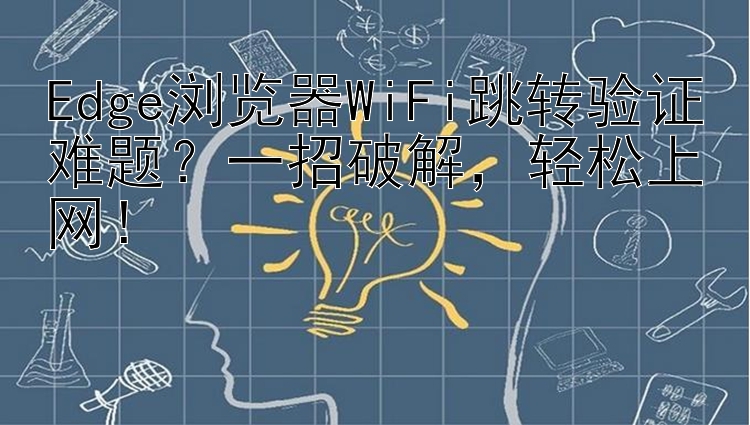 Edge浏览器WiFi跳转验证难题？一招破解，轻松上网！