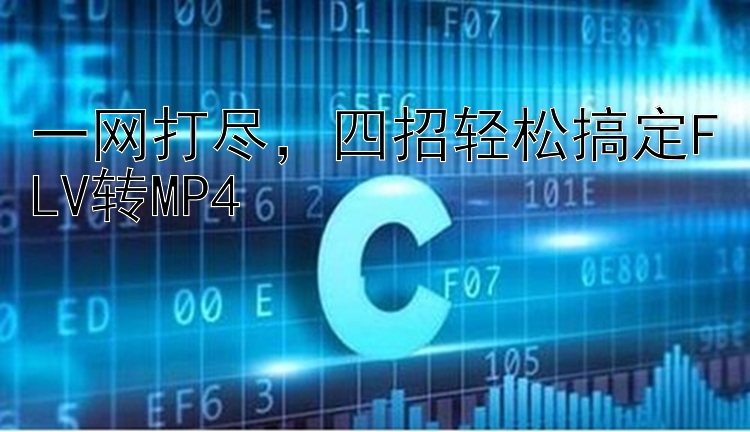 一网打尽，四招轻松搞定FLV转MP4