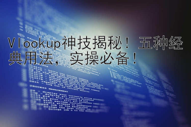 Vlookup神技揭秘！五种经典用法    实操必备！