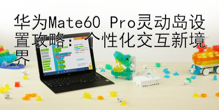 华为Mate60 Pro灵动岛设置攻略：个性化交互新境界